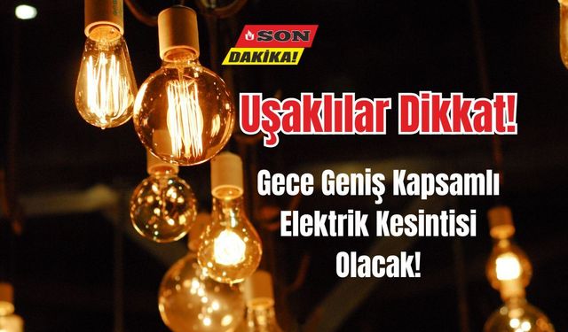 Uşaklılar Dikkat! Gece Geniş Kapsamlı Elektrik Kesintisi Olacak