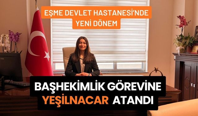 Eşme Devlet Hastanesi’nde Yeni Dönem: Başhekimlik Görevine Yeşilnacar Atandı