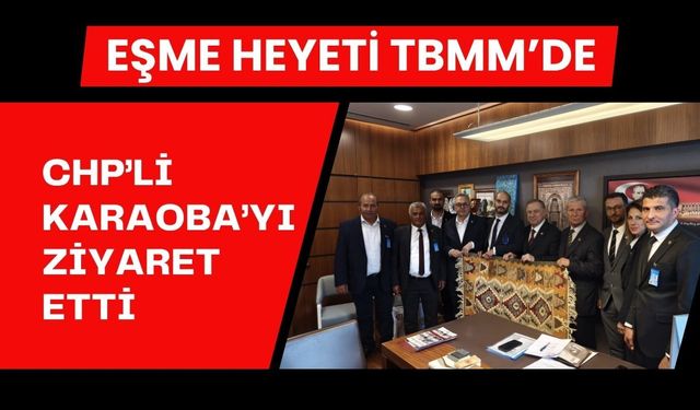 Eşme Heyeti TBMM’de CHP’li Karaoba’yı Ziyaret Etti