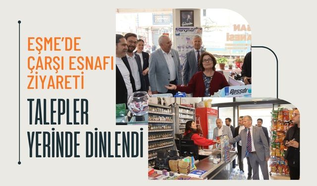 Eşme’de Çarşı Esnafı Ziyareti: Talepler Yerinde Dinlendi