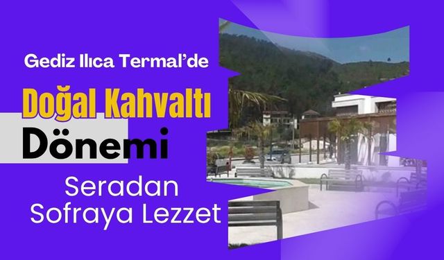 Gediz Ilıca Termal’de Doğal Kahvaltı Dönemi, Seradan Sofraya Lezzet
