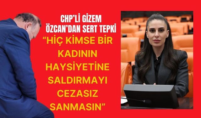 CHP’li Gizem Özcan’dan Sert Tepki: “Hiç Kimse Bir Kadının Haysiyetine Saldırmayı Cezasız Sanmasın”