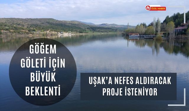 Göğem Göleti İçin Büyük Beklenti, Uşak’a Nefes Aldıracak Proje İsteniyor