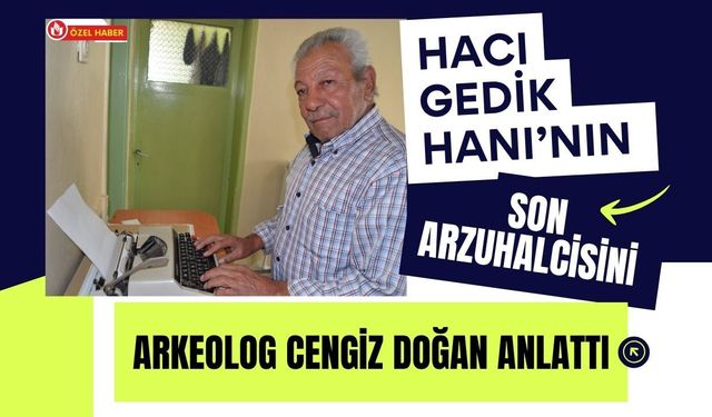 Hacı Gedik Hanı’nın Son Arzuhalcisini Arkeolog Cengiz Doğan Anlattı
