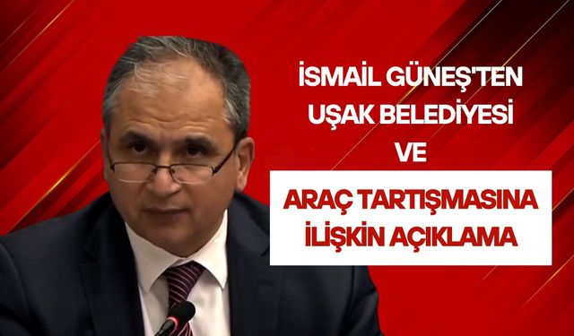 İsmail Güneş'ten Uşak Belediyesi ve Araç Tartışmasına İlişkin Açıklama