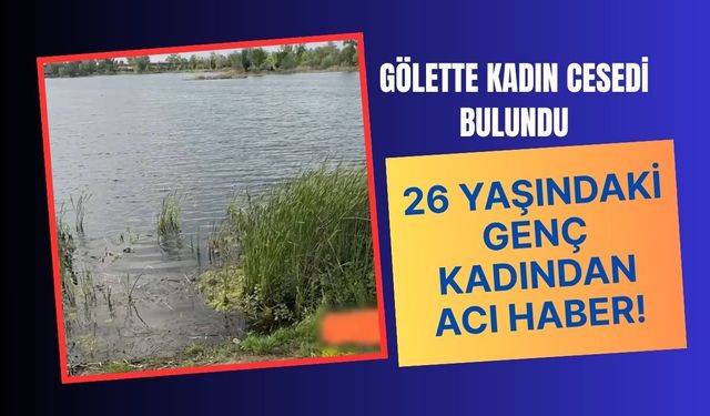 Gölette Kadın Cesedi Bulundu, 26 Yaşındaki Genç Kadından Acı Haber!