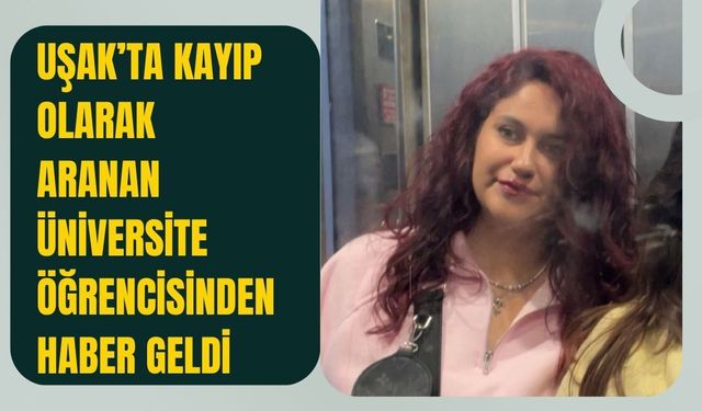 Uşak’ta Kayıp Olarak Aranan Üniversite Öğrencisinden Haber Geldi