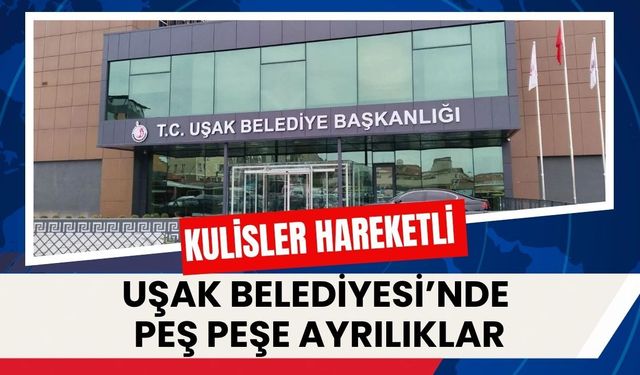 Uşak Belediyesi’nde Peş Peşe Ayrılıklar: Kulisler Hareketli