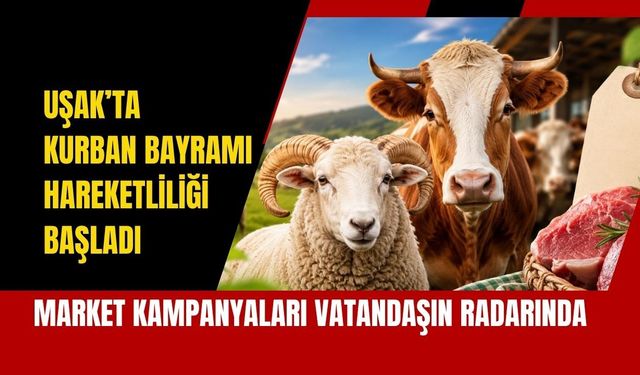 Uşak’ta Kurban Bayramı Hareketliliği Başladı: Market Kampanyaları Vatandaşın Radarında