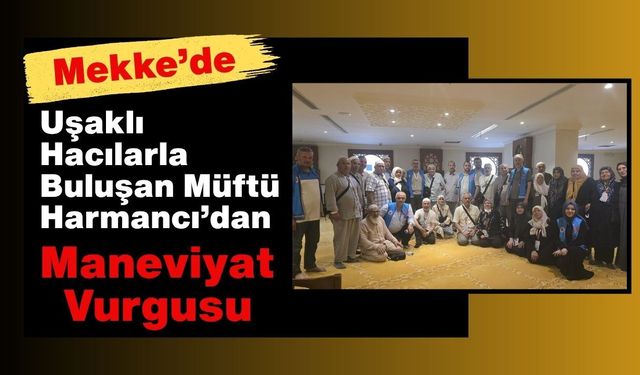 Mekke’de Uşaklı Hacılarla Buluşan Müftü Harmancı’dan Maneviyat Vurgusu