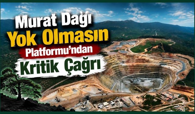 Murat Dağı Yok Olmasın Platformu’ndan Kritik Çağrı