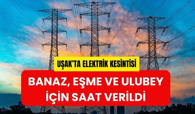 Uşak’ta Elektrik Kesintisi, Banaz, Eşme ve Ulubey İçin Saat Verildi