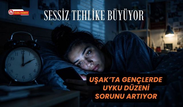 Sessiz Tehlike Büyüyor: Uşak’ta Gençlerde Uyku Düzeni Sorunu Artıyor