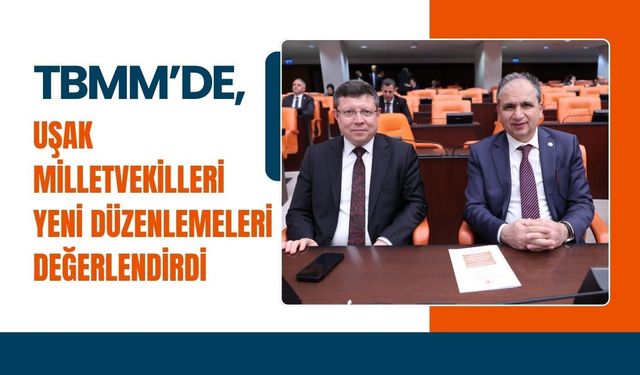 TBMM’de, Uşak Milletvekilleri Yeni Düzenlemeleri Değerlendirdi
