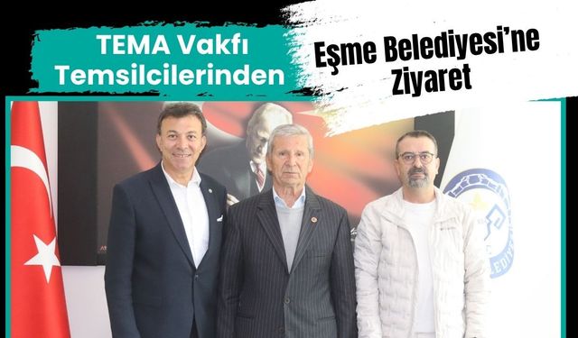 TEMA Vakfı Temsilcilerinden Eşme Belediyesi’ne Ziyaret