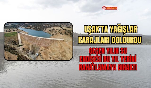 Uşak’ta Yağışlar Barajları Doldurdu: Geçen Yılın Su Endişesi Bu Yıl Yerini Rahatlamaya Bıraktı