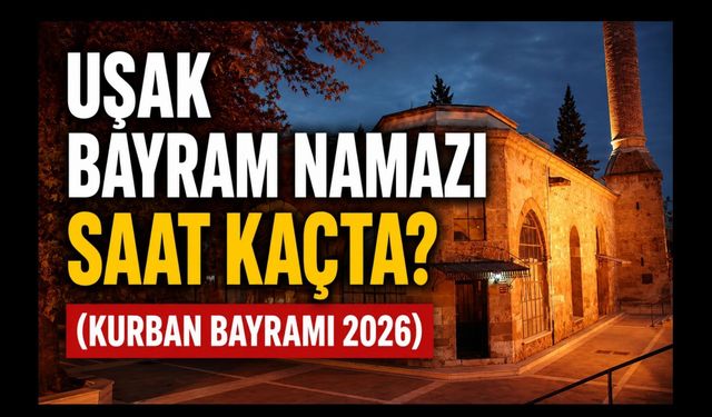 Uşak’ta Bayram Namazı Saat Kaçta Kılınacak? İşte 2026 Kurban Bayramı Namaz Vakti