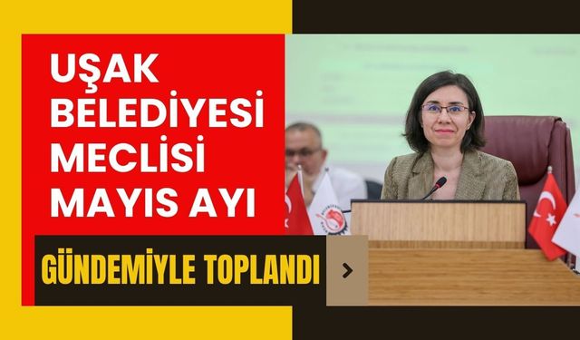 Uşak Belediyesi Meclisi Mayıs Ayı Gündemiyle Toplandı