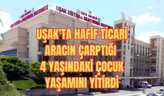 Uşak’ta Hafif Ticari Aracın Çarptığı 4 Yaşındaki Çocuk Yaşamını Yitirdi