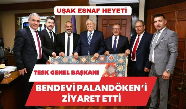 Uşak Esnaf Heyeti TESK Genel Başkanı Bendevi Palandöken’i Ziyaret Etti