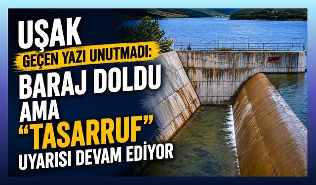 Uşak Geçen Yazı Unutmadı: Baraj Doldu Ama “Tasarruf” Uyarısı Devam Ediyor