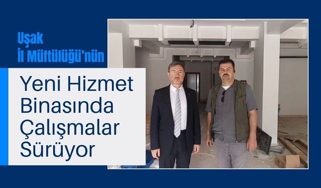 Uşak İl Müftülüğü’nün Yeni Hizmet Binasında Çalışmalar Sürüyor