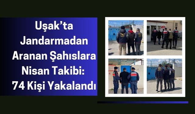 Uşak’ta Jandarmadan Aranan Şahıslara Nisan Takibi, 74 Kişi Yakalandı