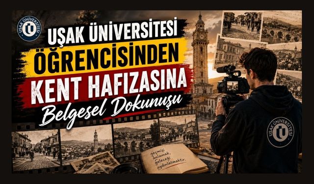 Uşak Üniversitesi Öğrencisinden Kent Hafızasına Belgesel Dokunuşu