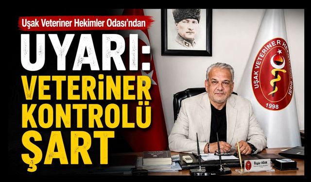 Uşak Veteriner Hekimler Odası’ndan Uyarı: “Veteriner Kontrolü Şart”