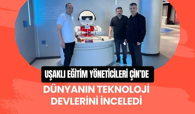 Uşaklı Eğitim Yöneticileri Çin’de Dünyanın Teknoloji Devlerini İnceledi