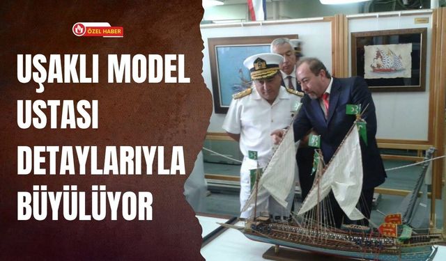 Uşaklı Model Ustası Detaylarıyla Büyülüyor: Gemi Tasarımında El İşçiliği Öne Çıkıyor