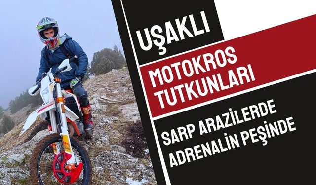 Uşaklı Motokros Tutkunları Sarp Arazilerde Adrenalin Peşinde