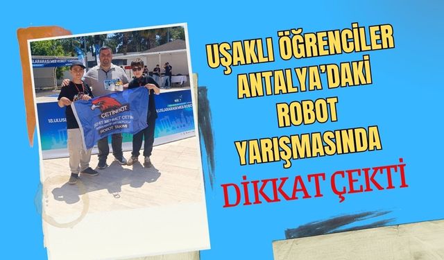 Uşaklı Öğrenciler Antalya’daki Robot Yarışmasında Dikkat Çekti: Kendi Yazdıkları Sistemle Yarıştılar