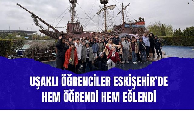 Uşaklı Öğrenciler Eskişehir’de Hem Öğrendi Hem Eğlendi
