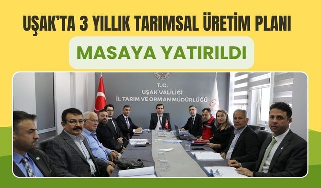 Uşak’ta 3 Yıllık Tarımsal Üretim Planı Masaya Yatırıldı