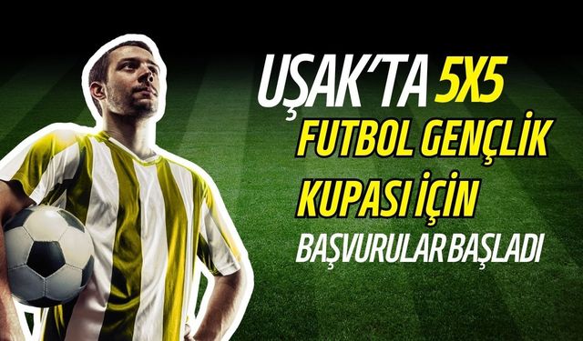Uşak’ta 5x5 Futbol Gençlik Kupası İçin Başvurular Başladı
