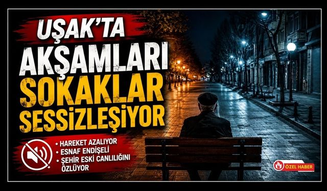 Uşak’ta Akşamları Sokaklar Sessizleşiyor