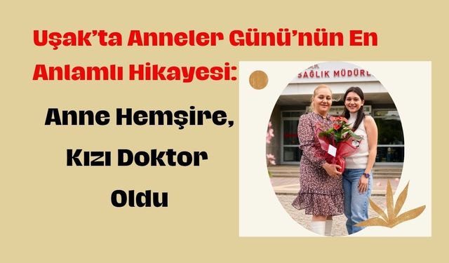 Uşak’ta Anneler Günü’nün En Anlamlı Hikâyesi: Anne Hemşire, Kızı Doktor Oldu