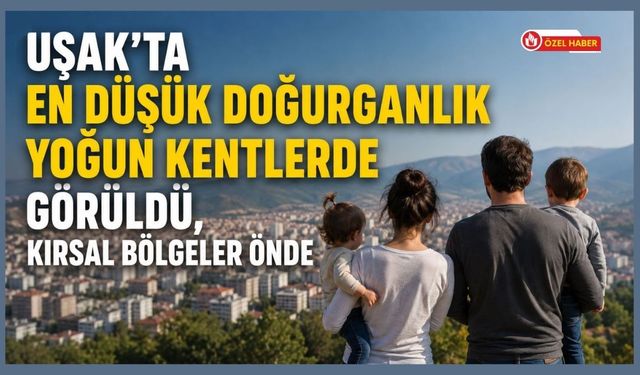 Uşak’ta En Düşük Doğurganlık Yoğun Kentlerde Görüldü, Kırsal Bölgeler Önde