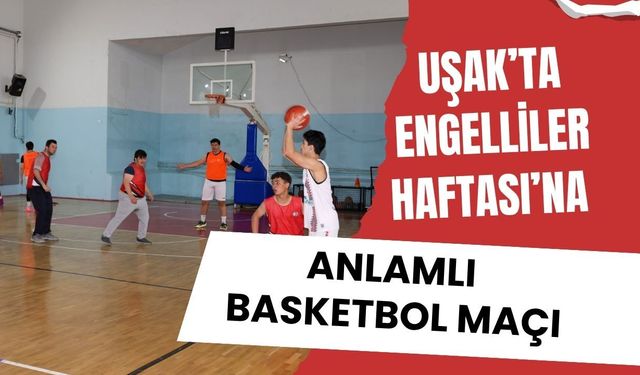 Uşak’ta Engelliler Haftası’na Anlamlı Basketbol Maçı, “Sahada Engel Yok, Dostluk Var”
