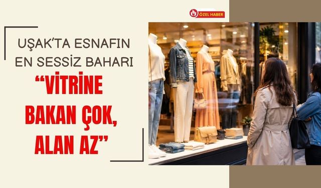 Uşak’ta Esnafın En Sessiz Baharı: “Vitrine Bakan Çok, Alan Az”