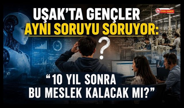Uşak’ta Gençler Aynı Soruyu Soruyor: “10 Yıl Sonra Bu Meslek Kalacak mı?”