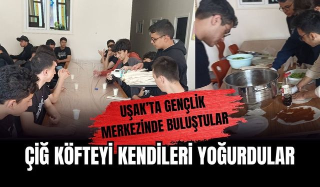 Uşak’ta Gençlik Merkezinde Buluştular, Çiğ Köfteyi Kendileri Yoğurdular