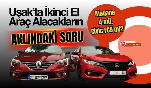 Uşak’ta İkinci El Araç Alacakların Aklındaki Soru: Megane 4 mü, Civic FC5 mi?