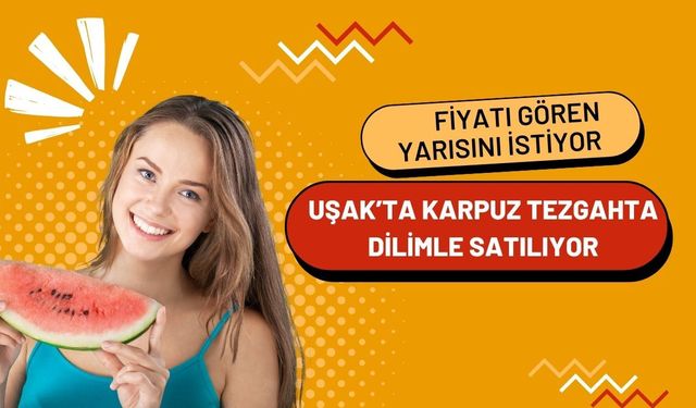 Uşak’ta Karpuz Tezgahta Dilimle Satılıyor: Fiyatı Gören Yarısını İstiyor