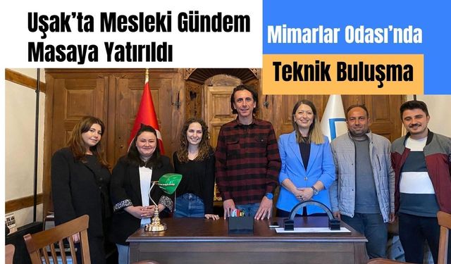 Uşak’ta Mesleki Gündem Masaya Yatırıldı: Mimarlar Odası’nda Teknik Buluşma