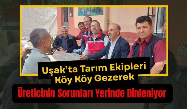 Uşak’ta Tarım Ekipleri Köy Köy Gezerek, Üreticinin Sorunları Yerinde Dinleniyor