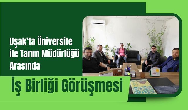 Uşak’ta Üniversite ile Tarım Müdürlüğü Arasında İş Birliği Görüşmesi