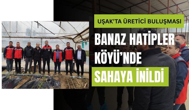 Uşak’ta Üretici Buluşması: Banaz Hatipler Köyü’nde Sahaya İnildi