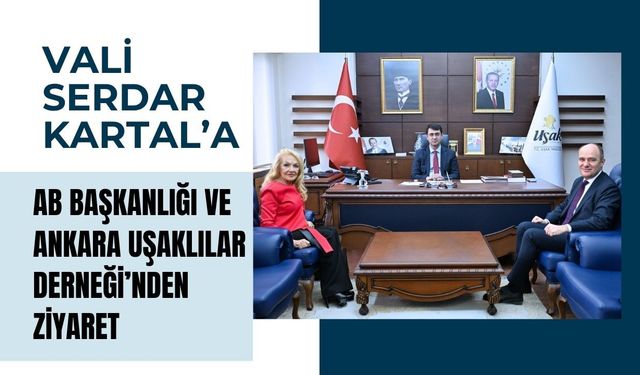 Vali Serdar Kartal’a AB Başkanlığı ve Ankara Uşaklılar Derneği’nden Ziyaret
